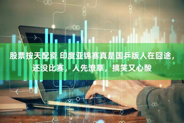 股票按天配资 印度亚锦赛真是国乒版人在囧途，还没比赛，人先潦草，搞笑又心酸