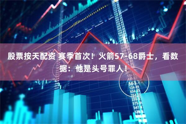 股票按天配资 赛季首次！火箭57-68爵士，看数据：他是头号罪人！
