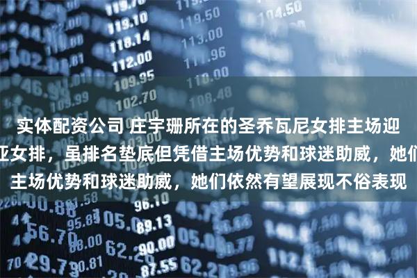 实体配资公司 庄宇珊所在的圣乔瓦尼女排主场迎战实力强劲的瓦莱福利亚女排，虽排名垫底但凭借主场优势和球迷助威，她们依然有望展现不俗表现