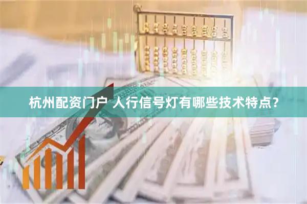 杭州配资门户 人行信号灯有哪些技术特点？