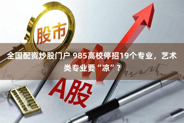 全国配资炒股门户 985高校停招19个专业，艺术类专业要“凉”？