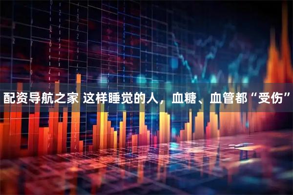 配资导航之家 这样睡觉的人,血糖、血管都“受伤”