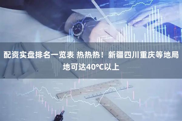 配资实盘排名一览表 热热热！新疆四川重庆等地局地可达40℃以上